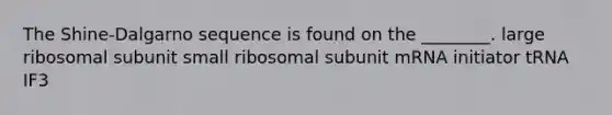 The Shine-Dalgarno sequence is found on the ________. large ribosomal subunit small ribosomal subunit mRNA initiator tRNA IF3