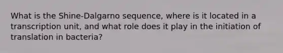 What is the Shine-Dalgarno sequence, where is it located in a transcription unit, and what role does it play in the initiation of translation in bacteria?