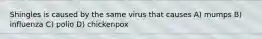 Shingles is caused by the same virus that causes A) mumps B) influenza C) polio D) chickenpox