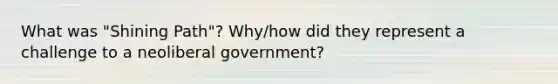 What was "Shining Path"? Why/how did they represent a challenge to a neoliberal government?