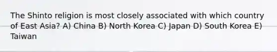 The Shinto religion is most closely associated with which country of East Asia? A) China B) North Korea C) Japan D) South Korea E) Taiwan