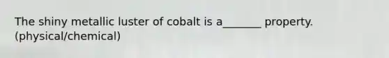 The shiny metallic luster of cobalt is a_______ property. (physical/chemical)