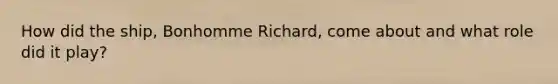 How did the ship, Bonhomme Richard, come about and what role did it play?