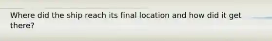 Where did the ship reach its final location and how did it get there?