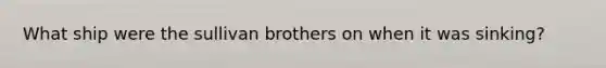 What ship were the sullivan brothers on when it was sinking?