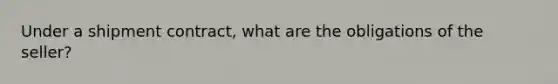 Under a shipment contract, what are the obligations of the seller?