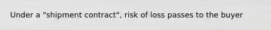 Under a "shipment contract", risk of loss passes to the buyer