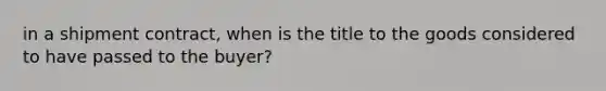 in a shipment contract, when is the title to the goods considered to have passed to the buyer?