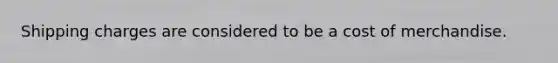 Shipping charges are considered to be a cost of merchandise.