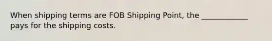 When shipping terms are FOB Shipping Point, the ____________ pays for the shipping costs.