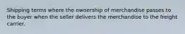 Shipping terms where the ownership of merchandise passes to the buyer when the seller delivers the merchandise to the freight carrier.