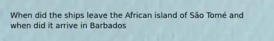 When did the ships leave the African island of São Tomé and when did it arrive in Barbados