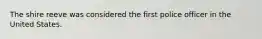The shire reeve was considered the first police officer in the United States.