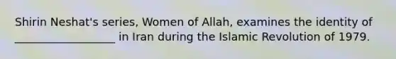Shirin Neshat's series, Women of Allah, examines the identity of __________________ in Iran during the Islamic Revolution of 1979.
