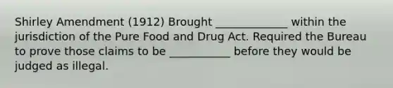 Shirley Amendment (1912) Brought _____________ within the jurisdiction of the Pure Food and Drug Act. Required the Bureau to prove those claims to be ___________ before they would be judged as illegal.