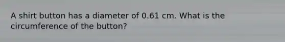 A shirt button has a diameter of 0.61 cm. What is the circumference of the button?