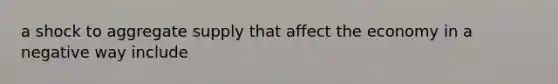 a shock to aggregate supply that affect the economy in a negative way include