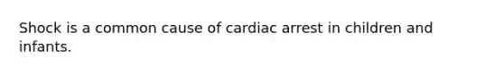 Shock is a common cause of cardiac arrest in children and infants.