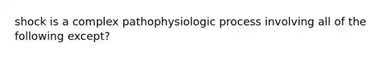 shock is a complex pathophysiologic process involving all of the following except?