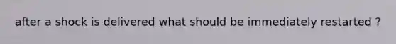 after a shock is delivered what should be immediately restarted ?