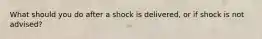 What should you do after a shock is delivered, or if shock is not advised?