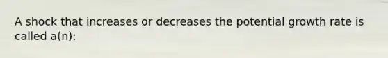 A shock that increases or decreases the potential growth rate is called a(n):