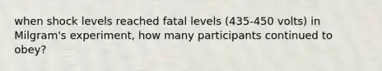 when shock levels reached fatal levels (435-450 volts) in Milgram's experiment, how many participants continued to obey?