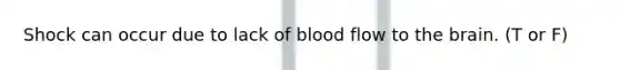 Shock can occur due to lack of blood flow to the brain. (T or F)