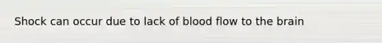 Shock can occur due to lack of blood flow to the brain