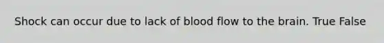 Shock can occur due to lack of blood flow to the brain. True False