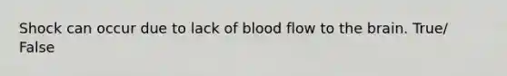 Shock can occur due to lack of blood flow to the brain. True/ False