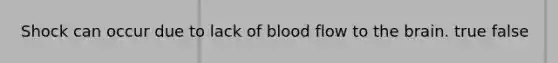 Shock can occur due to lack of blood flow to the brain. true false