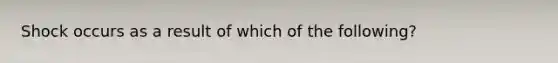 Shock occurs as a result of which of the following?