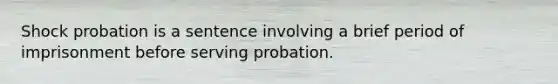 Shock probation is a sentence involving a brief period of imprisonment before serving probation.