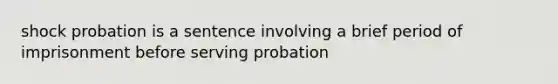 shock probation is a sentence involving a brief period of imprisonment before serving probation