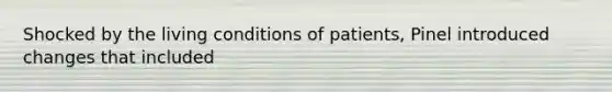 Shocked by the living conditions of patients, Pinel introduced changes that included