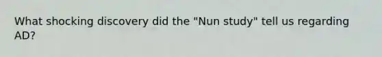 What shocking discovery did the "Nun study" tell us regarding AD?