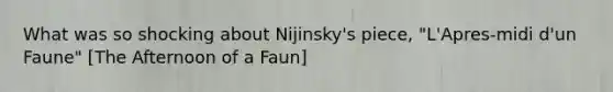 What was so shocking about Nijinsky's piece, "L'Apres-midi d'un Faune" [The Afternoon of a Faun]