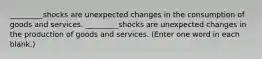 _________shocks are unexpected changes in the consumption of goods and services. _________shocks are unexpected changes in the production of goods and services. (Enter one word in each blank.)