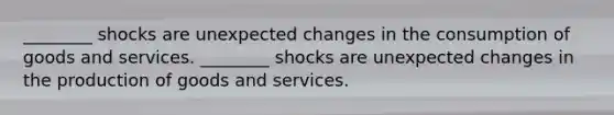 ________ shocks are unexpected changes in the consumption of goods and services. ________ shocks are unexpected changes in the <a href='https://www.questionai.com/knowledge/ks8soMnieU-production-of-goods' class='anchor-knowledge'>production of goods</a> and services.