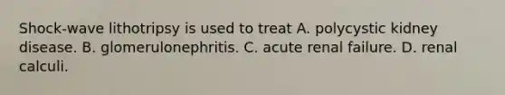 Shock-wave lithotripsy is used to treat A. polycystic kidney disease. B. glomerulonephritis. C. acute renal failure. D. renal calculi.