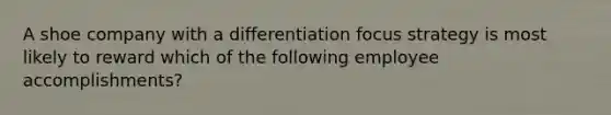 A shoe company with a differentiation focus strategy is most likely to reward which of the following employee accomplishments?