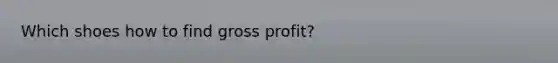 Which shoes how to find <a href='https://www.questionai.com/knowledge/klIB6Lsdwh-gross-profit' class='anchor-knowledge'>gross profit</a>?