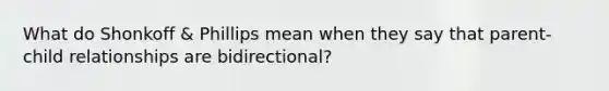 What do Shonkoff & Phillips mean when they say that parent-child relationships are bidirectional?