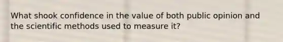 What shook confidence in the value of both public opinion and the scientific methods used to measure it?