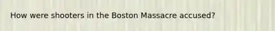 How were shooters in the Boston Massacre accused?