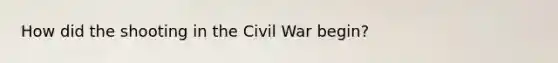 How did the shooting in the Civil War begin?