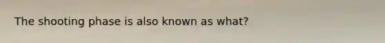 The shooting phase is also known as what?