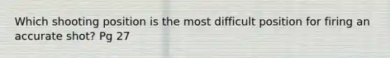 Which shooting position is the most difficult position for firing an accurate shot? Pg 27
