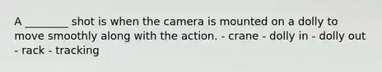 A ________ shot is when the camera is mounted on a dolly to move smoothly along with the action. - crane - dolly in - dolly out - rack - tracking